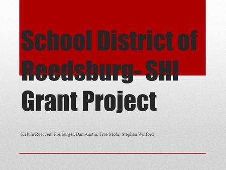 School District of Reedsburg- SHI Grant Project Kelvin Roe, Jeni Freiburger, Dan Austin, Trae Mohr, Stephan Wolford.