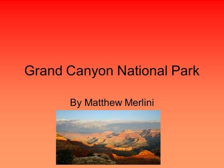 Grand Canyon National Park By Matthew Merlini. Location Region-Southwest State-Arizona Capital-Phoenix Longitude-111.50°W Latitude-33.89°N.