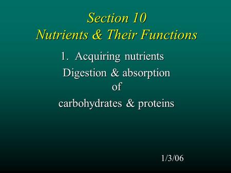 Section 10 Nutrients & Their Functions 1. Acquiring nutrients Digestion & absorption of carbohydrates & proteins 1/3/06.