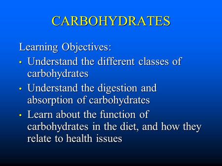 CARBOHYDRATES Learning Objectives: Understand the different classes of carbohydrates Understand the different classes of carbohydrates Understand the digestion.