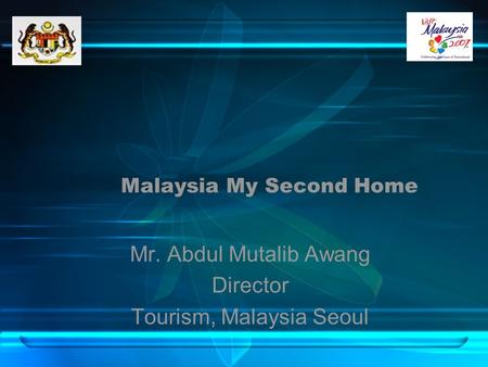 Malaysia My Second Home Mr. Abdul Mutalib Awang Director Tourism, Malaysia Seoul.