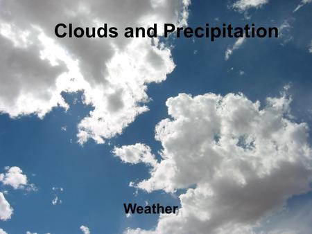 Clouds and Precipitation Weather. How Do Clouds Form? Clouds are made up of tiny water droplets or ice crystals. The air is filled with water vapor. When.