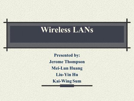 Wireless LANs Presented by: Jerome Thompson Mei-Lun Huang Liu-Yin Hu Kai-Wing Sum.