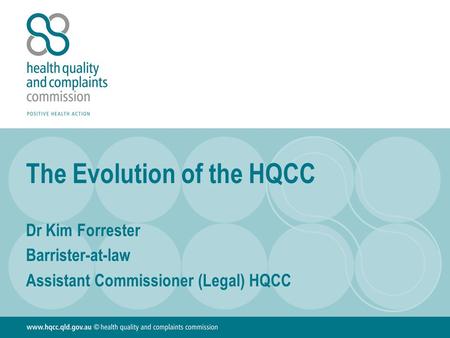 The Evolution of the HQCC Dr Kim Forrester Barrister-at-law Assistant Commissioner (Legal) HQCC.