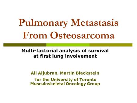 Pulmonary Metastasis From Osteosarcoma Multi-factorial analysis of survival at first lung involvement Ali Aljubran, Martin Blackstein for the University.