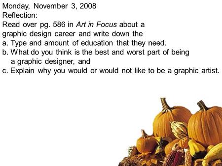 Monday, November 3, 2008 Reflection: Read over pg. 586 in Art in Focus about a graphic design career and write down the a.Type and amount of education.