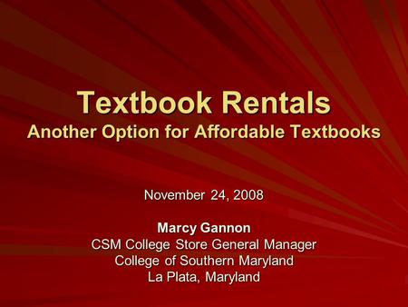 Textbook Rentals Another Option for Affordable Textbooks November 24, 2008 Marcy Gannon CSM College Store General Manager College of Southern Maryland.