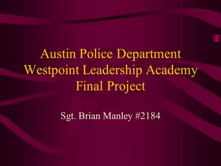 Austin Police Department Westpoint Leadership Academy Final Project Sgt. Brian Manley #2184.
