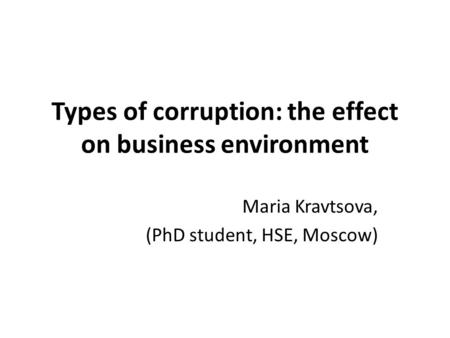 Types of corruption: the effect on business environment Maria Kravtsova, (PhD student, HSE, Moscow)