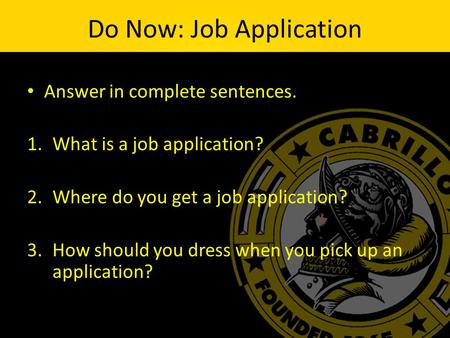Do Now: Job Application Answer in complete sentences. 1.What is a job application? 2.Where do you get a job application? 3.How should you dress when you.