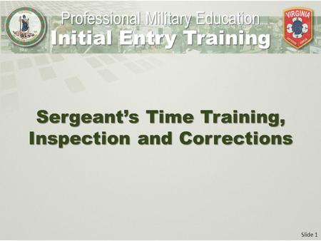 Slide 1 Sergeant’s Time Training, Inspection and Corrections Professional Military Education Initial Entry Training.