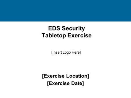 EDS Security Tabletop Exercise [Exercise Location] [Exercise Date] [Insert Logo Here]