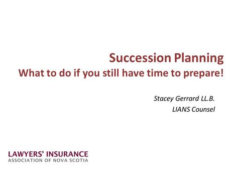 Succession Planning What to do if you still have time to prepare! Stacey Gerrard LL.B. LIANS Counsel.