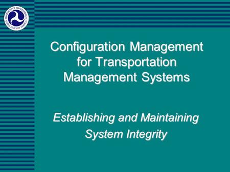 Configuration Management for Transportation Management Systems Establishing and Maintaining System Integrity.