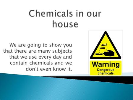 We are going to show you that there are many subjects that we use every day and contain chemicals and we don’t even know it.