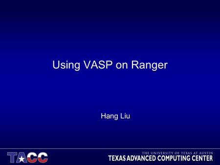 Using VASP on Ranger Hang Liu. About this work and talk – A part of an AUS project for VASP users from UCSB computational material science group led by.