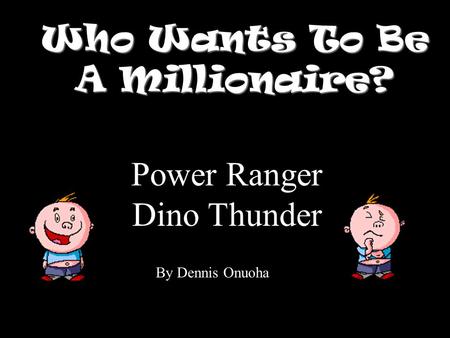 Who Wants To Be A Millionaire? Power Ranger Dino Thunder By Dennis Onuoha.