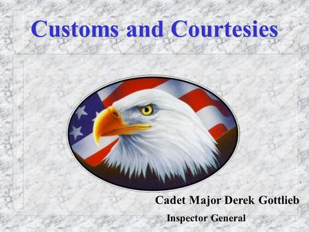 Customs and Courtesies Cadet Major Derek Gottlieb Inspector General.