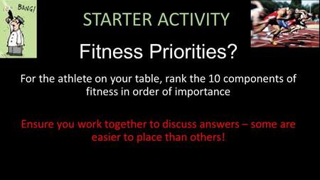 STARTER ACTIVITY Fitness Priorities? For the athlete on your table, rank the 10 components of fitness in order of importance Ensure you work together to.