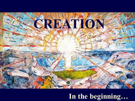 CREATION In the beginning…. In the beginning God created the heavens and the earth. And God said, “Let there be light,” and there was light.