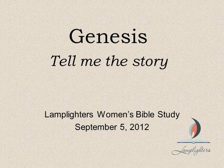 Genesis Tell me the story Lamplighters Women’s Bible Study September 5, 2012.