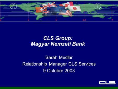 CLS Group: Magyar Nemzeti Bank Sarah Medlar Relationship Manager CLS Services 9 October 2003.