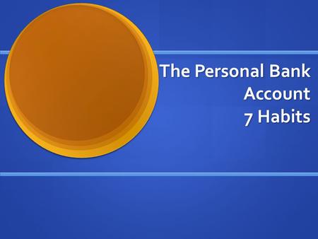 The Personal Bank Account 7 Habits. Objectives To get a clear picture of your Personal Bank Account To get a clear picture of your Personal Bank Account.