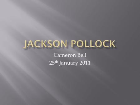 Cameron Bell 25 th January 2011.  Paul Jackson Pollock later to be known as Jackson Pollock was born on January 28 th 1912 in Cody, Wyoming. He was an.