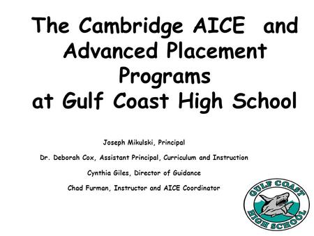 The Cambridge AICE and Advanced Placement Programs at Gulf Coast High School Joseph Mikulski, Principal Dr. Deborah Cox, Assistant Principal, Curriculum.