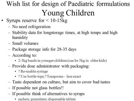 Wish list for design of Paediatric formulations Young Children Syrups reserve for < 10-15kg –No need refrigeration –Stability data for longstorage times,