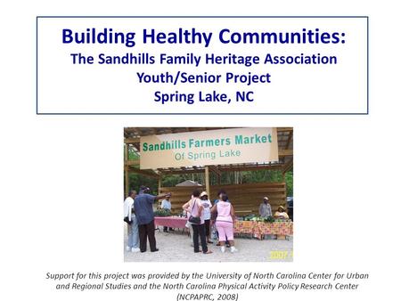 Building Healthy Communities: The Sandhills Family Heritage Association Youth/Senior Project Spring Lake, NC Support for this project was provided by the.