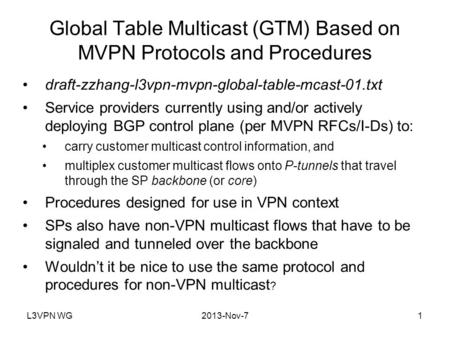 L3VPN WG2013-Nov-71 Global Table Multicast (GTM) Based on MVPN Protocols and Procedures draft-zzhang-l3vpn-mvpn-global-table-mcast-01.txt Service providers.
