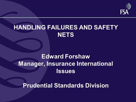 HANDLING FAILURES AND SAFETY NETS Edward Forshaw Manager, Insurance International Issues Prudential Standards Division.