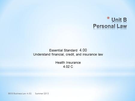 Essential Standard 4.00 Understand financial, credit, and insurance law Health Insurance 4.02 C BB30 Business Law 4.02Summer 2013.