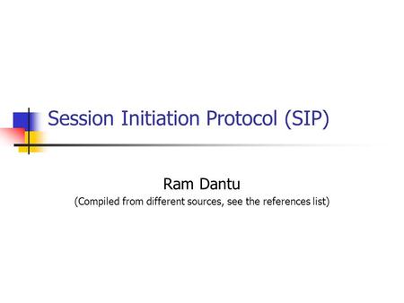 Session Initiation Protocol (SIP) Ram Dantu (Compiled from different sources, see the references list)