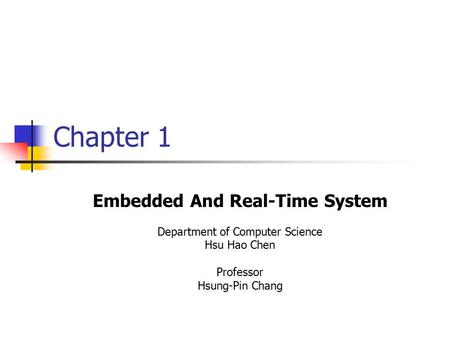 Chapter 1 Embedded And Real-Time System Department of Computer Science Hsu Hao Chen Professor Hsung-Pin Chang.