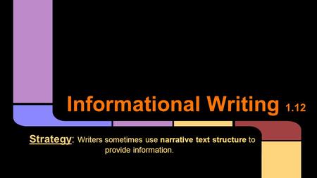Informational Writing 1.12 Strategy: Writers sometimes use narrative text structure to provide information.