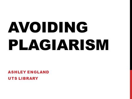 AVOIDING PLAGIARISM ASHLEY ENGLAND UTS LIBRARY. SO WHAT IS PLAGIARISM? Deliberately stealing the creative work of another, and presenting it as your own.