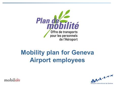 Mobility plan for Geneva Airport employees. Constraints and needs for the mobility of Geneva airport staff Airport staff: all employees working in the.