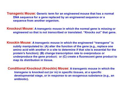 Transgenic Mouse: Generic term for an engineered mouse that has a normal DNA sequence for a gene replaced by an engineered sequence or a sequence from.