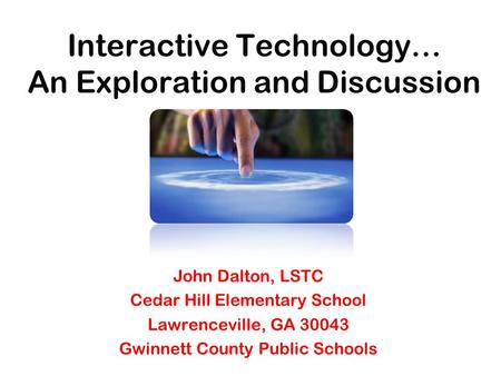 Interactive Technology… An Exploration and Discussion John Dalton, LSTC Cedar Hill Elementary School Lawrenceville, GA 30043 Gwinnett County Public Schools.