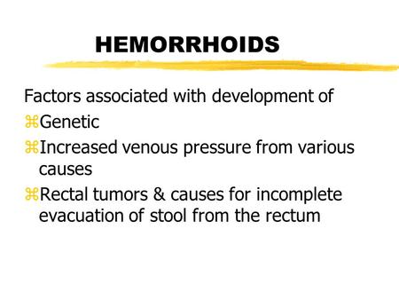 HEMORRHOIDS Factors associated with development of zGenetic zIncreased venous pressure from various causes zRectal tumors & causes for incomplete evacuation.