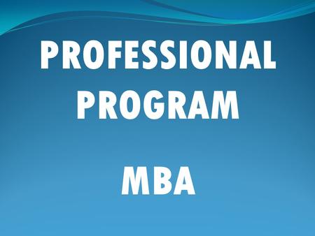PROFESSIONAL PROGRAM MBA. WHY MANAGEMENT STUDIES?  Management is the art of making people more effective than what they are.  Management education broadens.