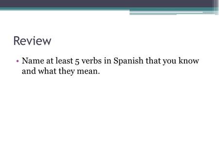 Review Name at least 5 verbs in Spanish that you know and what they mean.