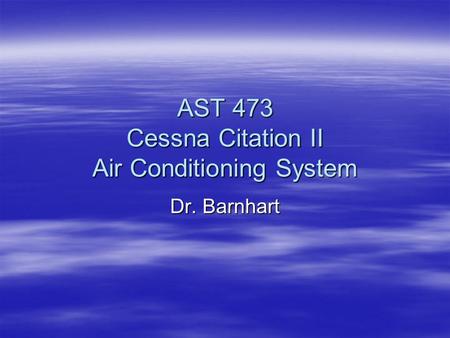 AST 473 Cessna Citation II Air Conditioning System Dr. Barnhart.