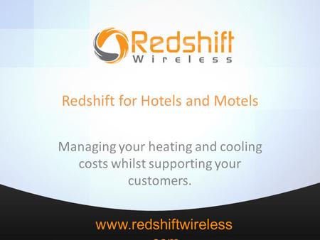 Www.redshiftwireless.com Redshift for Hotels and Motels Managing your heating and cooling costs whilst supporting your customers.