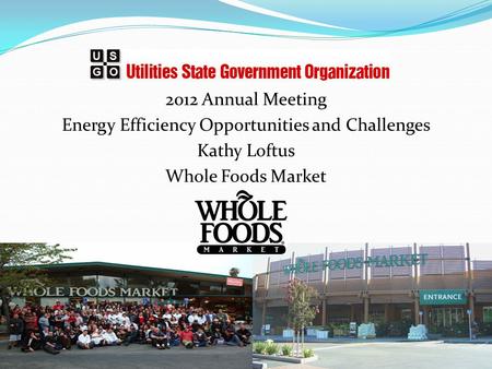 2012 Annual Meeting Energy Efficiency Opportunities and Challenges Kathy Loftus Whole Foods Market.