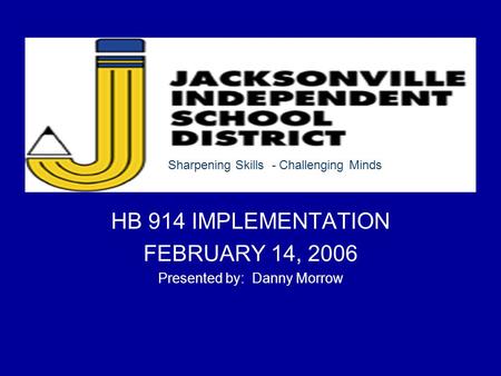 HB 914 IMPLEMENTATION FEBRUARY 14, 2006 Presented by: Danny Morrow Sharpening Skills - Challenging Minds.