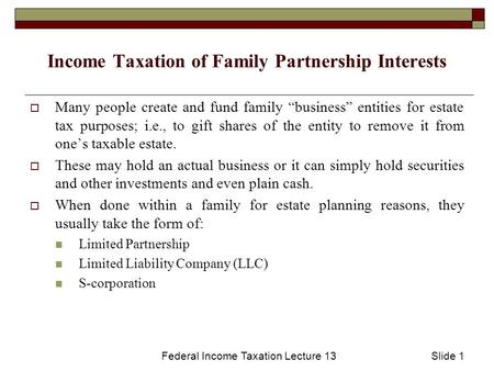 Federal Income Taxation Lecture 13Slide 1 Income Taxation of Family Partnership Interests  Many people create and fund family “business” entities for.