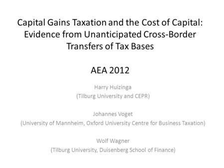 Capital Gains Taxation and the Cost of Capital: Evidence from Unanticipated Cross-Border Transfers of Tax Bases AEA 2012 Harry Huizinga (Tilburg University.